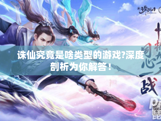 诛仙究竟是啥类型的游戏?深度剖析为你解答! 诛仙究竟是啥类型的游戏?深度剖析为你解答!
