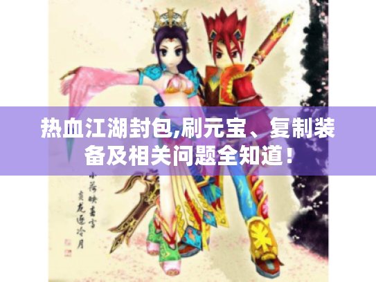 热血江湖封包,刷元宝、复制装备及相关问题全知道! 热血江湖封包,刷元宝、复制装备及相关问题全知道!