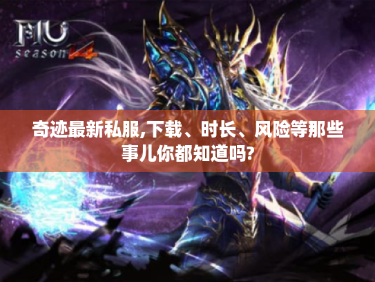 奇迹最新私服,下载、时长、风险等那些事儿你都知道吗? 奇迹最新私服,下载、时长、风险等那些事儿你都知道吗?