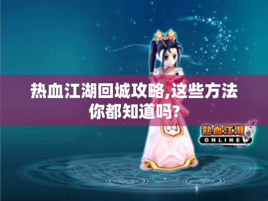热血江湖回城攻略,这些方法你都知道吗?