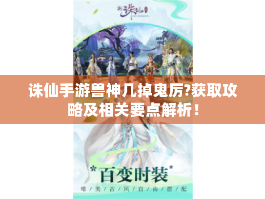 诛仙手游兽神几掉鬼厉?获取攻略及相关要点解析! 诛仙手游兽神几掉鬼厉?获取攻略及相关要点解析!