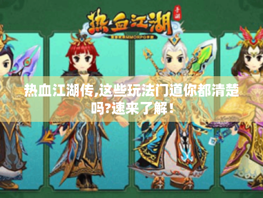 热血江湖传,这些玩法门道你都清楚吗?速来了解! 热血江湖传,这些玩法门道你都清楚吗?速来了解!