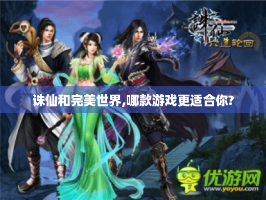 诛仙和完美世界,哪款游戏更适合你? 诛仙和完美世界,哪款游戏更适合你?
