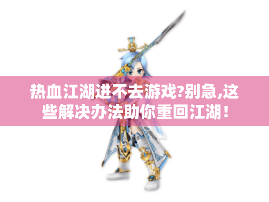 热血江湖进不去游戏?别急,这些解决办法助你重回江湖! 热血江湖进不去游戏?别急,这些解决办法助你重回江湖!