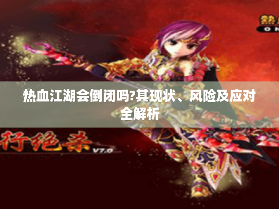 热血江湖会倒闭吗?其现状、风险及应对全解析