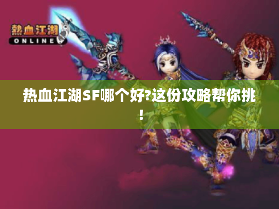 热血江湖SF哪个好?这份攻略帮你挑! 热血江湖SF哪个好?这份攻略帮你挑!