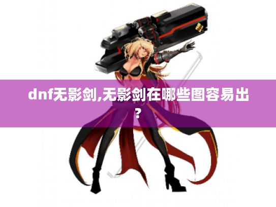 dnf无影剑,无影剑在哪些图容易出?
