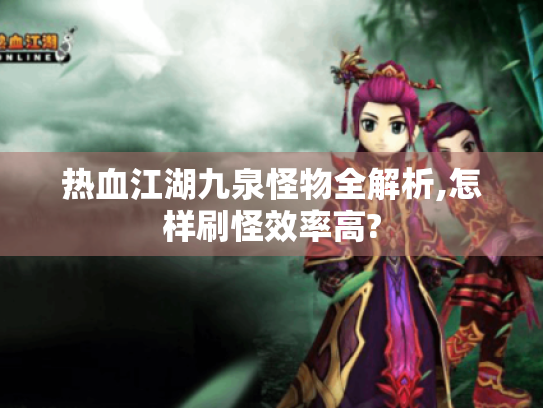 热血江湖九泉怪物全解析,怎样刷怪效率高? 热血江湖九泉怪物全解析,怎样刷怪效率高?