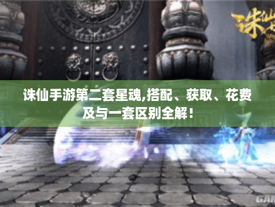 诛仙手游第二套星魂,搭配、获取、花费及与一套区别全解! 诛仙手游第二套星魂,搭配、获取、花费及与一套区别全解!