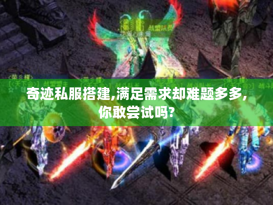 奇迹私服搭建,满足需求却难题多多,你敢尝试吗? 奇迹私服搭建,满足需求却难题多多,你敢尝试吗?