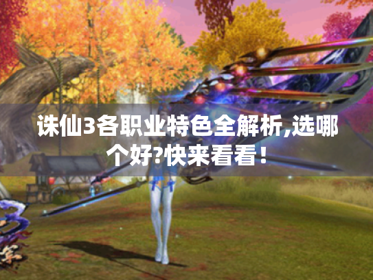 诛仙3各职业特色全解析,选哪个好?快来看看! 诛仙3各职业特色全解析,选哪个好?快来看看!
