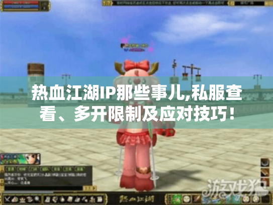 热血江湖IP那些事儿,私服查看、多开限制及应对技巧! 热血江湖IP那些事儿,私服查看、多开限制及应对技巧!