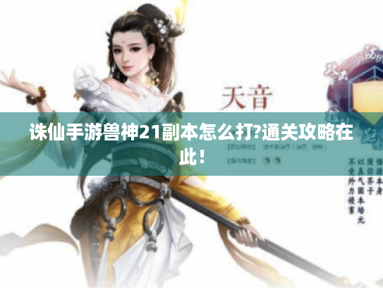 诛仙手游兽神21副本怎么打?通关攻略在此! 诛仙手游兽神21副本怎么打?通关攻略在此!