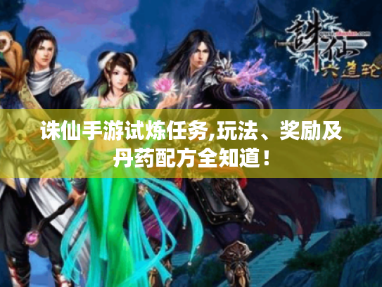 诛仙手游试炼任务,玩法、奖励及丹药配方全知道! 诛仙手游试炼任务,玩法、奖励及丹药配方全知道!
