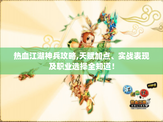 热血江湖神兵攻略,天赋加点、实战表现及职业选择全知道! 热血江湖神兵攻略,天赋加点、实战表现及职业选择全知道!