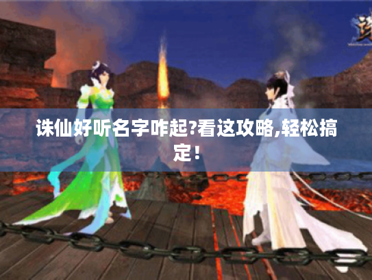 诛仙好听名字咋起?看这攻略,轻松搞定！