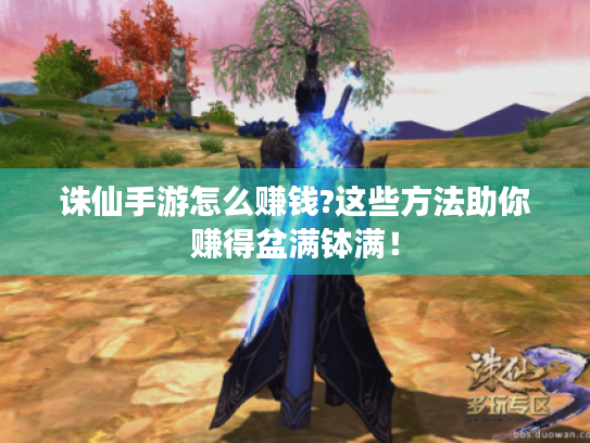 诛仙手游怎么赚钱?这些方法助你赚得盆满钵满！