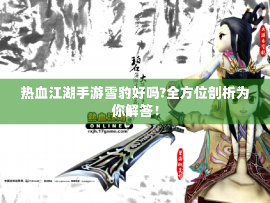 热血江湖手游雪豹好吗?全方位剖析为你解答! 热血江湖手游雪豹好吗?全方位剖析为你解答!
