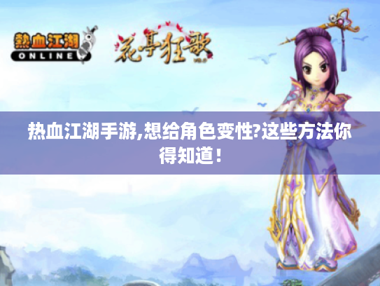 热血江湖手游,想给角色变性?这些方法你得知道! 热血江湖手游,想给角色变性?这些方法你得知道!