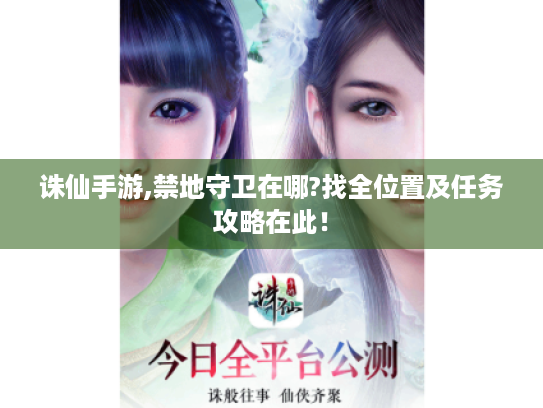 诛仙手游,禁地守卫在哪?找全位置及任务攻略在此! 诛仙手游,禁地守卫在哪?找全位置及任务攻略在此!