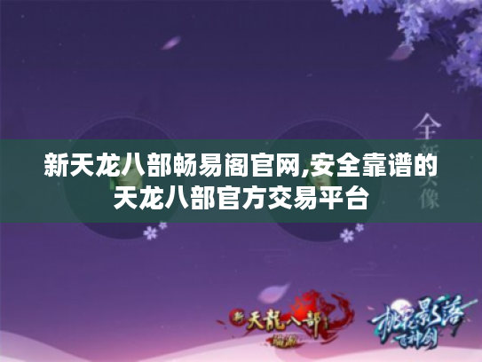 新天龙八部畅易阁官网,安全靠谱的天龙八部官方交易平台 新天龙八部畅易阁官网,安全靠谱的天龙八部官方交易平台