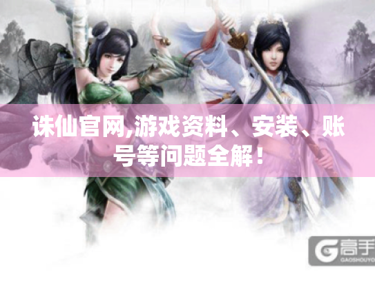 诛仙官网,游戏资料、安装、账号等问题全解! 诛仙官网,游戏资料、安装、账号等问题全解!