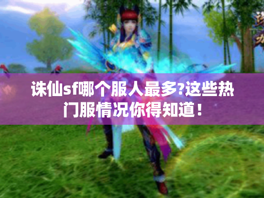 诛仙sf哪个服人最多?这些热门服情况你得知道! 诛仙sf哪个服人最多?这些热门服情况你得知道!