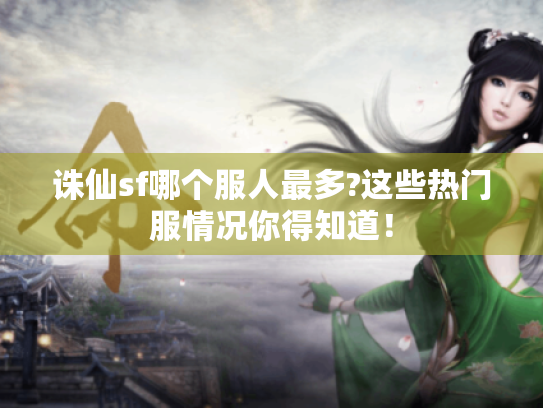 诛仙sf哪个服人最多?这些热门服情况你得知道! 诛仙sf哪个服人最多?这些热门服情况你得知道!