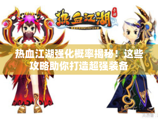 热血江湖强化概率揭秘!这些攻略助你打造超强装备 热血江湖强化概率揭秘!这些攻略助你打造超强装备