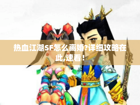 热血江湖SF怎么离婚?详细攻略在此,速看! 热血江湖SF怎么离婚?详细攻略在此,速看!