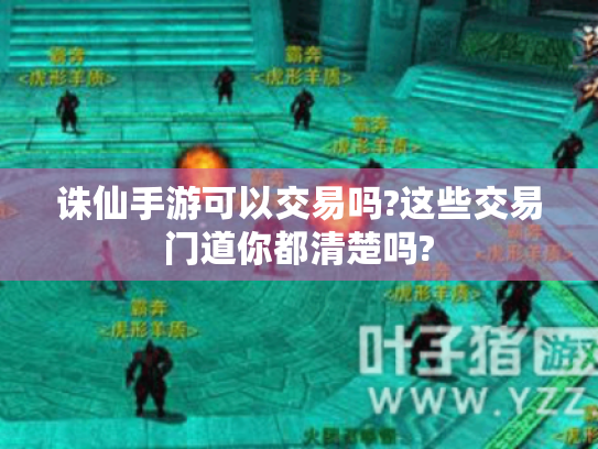 诛仙手游可以交易吗?这些交易门道你都清楚吗? 诛仙手游可以交易吗?这些交易门道你都清楚吗?