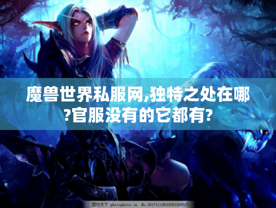 魔兽世界私服网,独特之处在哪?官服没有的它都有? 魔兽世界私服网,独特之处在哪?官服没有的它都有?