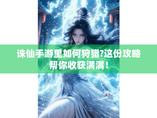 诛仙手游里如何狩猎?这份攻略帮你收获满满! 诛仙手游里如何狩猎?这份攻略帮你收获满满!