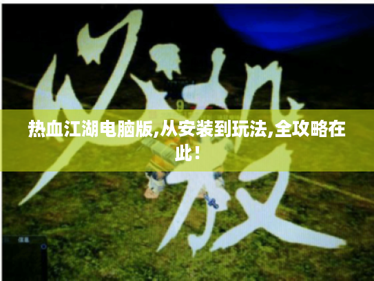 热血江湖电脑版,从安装到玩法,全攻略在此! 热血江湖电脑版,从安装到玩法,全攻略在此!