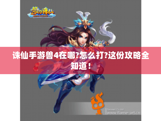 诛仙手游兽4在哪?怎么打?这份攻略全知道! 诛仙手游兽4在哪?怎么打?这份攻略全知道!
