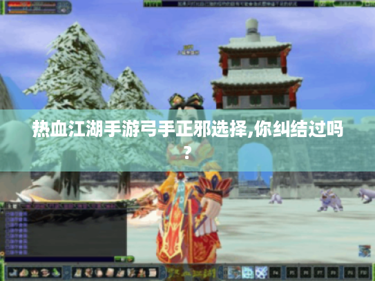 热血江湖手游弓手正邪选择,你纠结过吗? 热血江湖手游弓手正邪选择,你纠结过吗?
