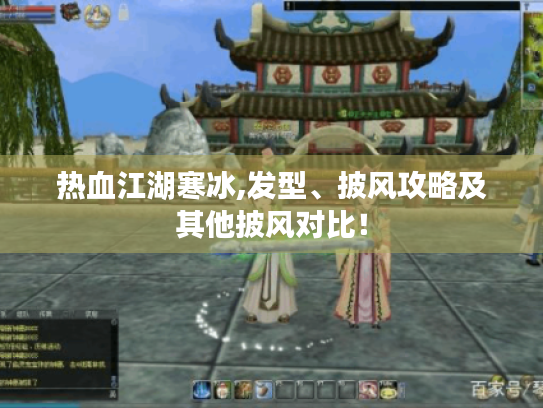 热血江湖寒冰,发型、披风攻略及其他披风对比! 热血江湖寒冰,发型、披风攻略及其他披风对比!