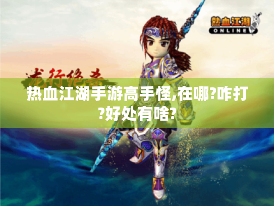 热血江湖手游高手怪,在哪?咋打?好处有啥? 热血江湖手游高手怪,在哪?咋打?好处有啥?