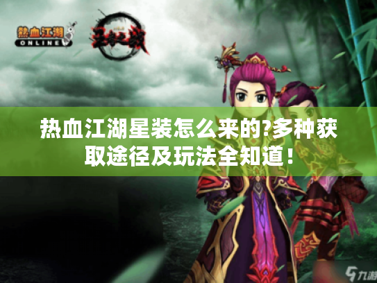 热血江湖星装怎么来的?多种获取途径及玩法全知道! 热血江湖星装怎么来的?多种获取途径及玩法全知道!