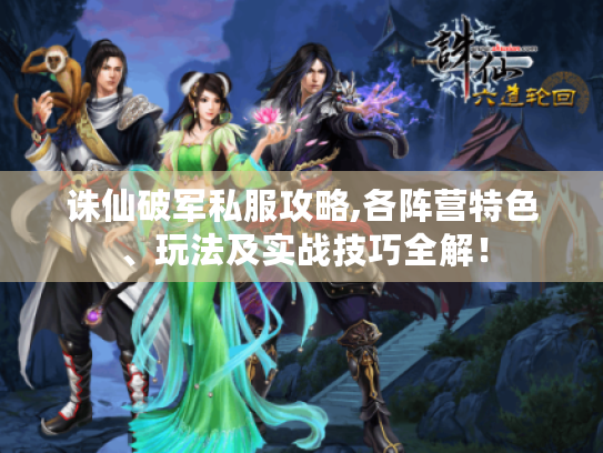 诛仙破军私服攻略,各阵营特色、玩法及实战技巧全解! 诛仙破军私服攻略,各阵营特色、玩法及实战技巧全解!