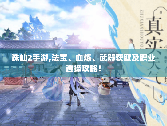 诛仙2手游,法宝、血炼、武器获取及职业选择攻略! 诛仙2手游,法宝、血炼、武器获取及职业选择攻略!