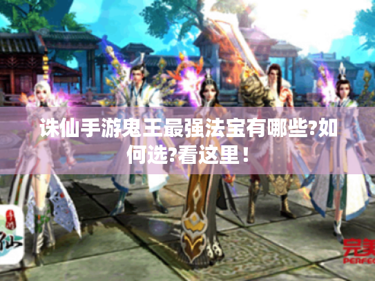 诛仙手游鬼王最强法宝有哪些?如何选?看这里! 诛仙手游鬼王最强法宝有哪些?如何选?看这里!