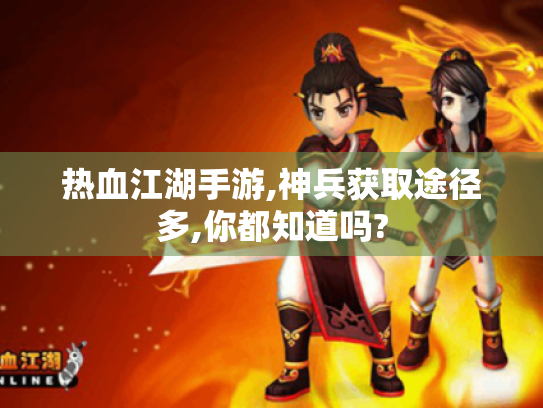 热血江湖手游,神兵获取途径多,你都知道吗? 热血江湖手游,神兵获取途径多,你都知道吗?