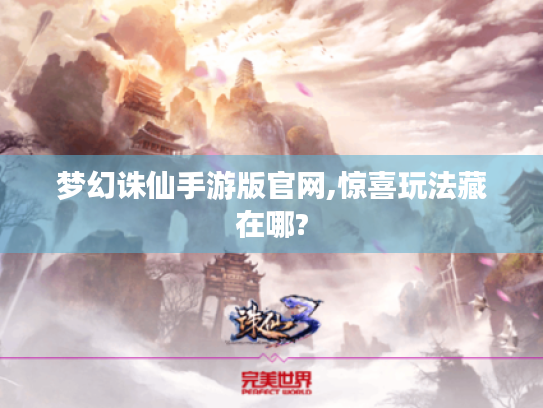 梦幻诛仙手游版官网,惊喜玩法藏在哪? 梦幻诛仙手游版官网,惊喜玩法藏在哪?