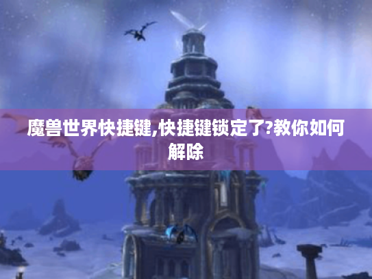魔兽世界快捷键,快捷键锁定了?教你如何解除 魔兽世界快捷键,快捷键锁定了?教你如何解除