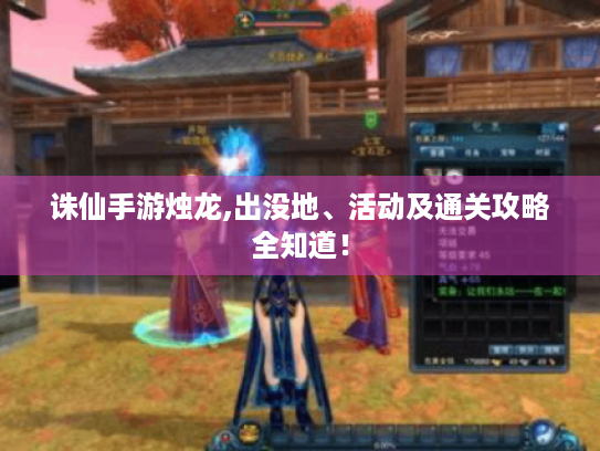 诛仙手游烛龙,出没地、活动及通关攻略全知道! 诛仙手游烛龙,出没地、活动及通关攻略全知道!