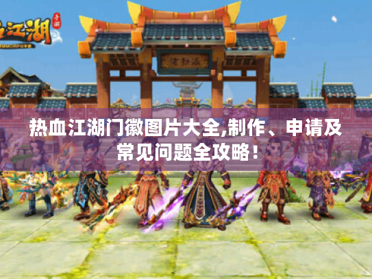 热血江湖门徽图片大全,制作、申请及常见问题全攻略! 热血江湖门徽图片大全,制作、申请及常见问题全攻略!