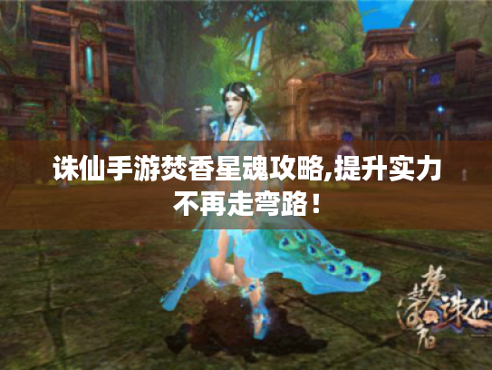 诛仙手游焚香星魂攻略,提升实力不再走弯路! 诛仙手游焚香星魂攻略,提升实力不再走弯路!