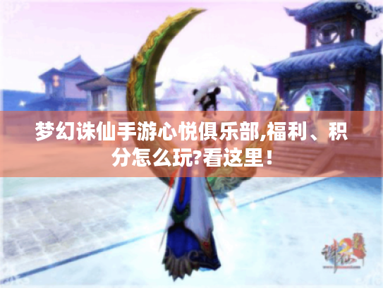 梦幻诛仙手游心悦俱乐部,福利、积分怎么玩?看这里！