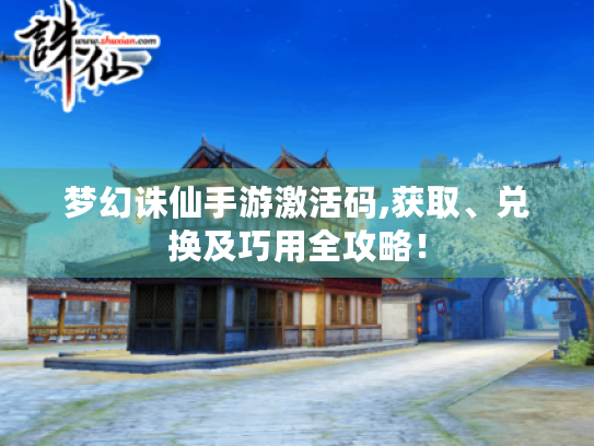梦幻诛仙手游激活码,获取、兑换及巧用全攻略! 梦幻诛仙手游激活码,获取、兑换及巧用全攻略!